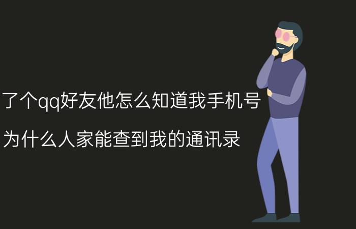 加了个qq好友他怎么知道我手机号 为什么人家能查到我的通讯录？